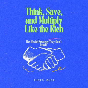 Think, Save, and Multiply Like the Rich: The Wealth Strategy They Don’t Teach
