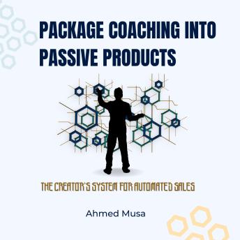 Package Coaching Into Passive Products: The Creator’s System for Automated Sales