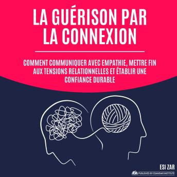 [French] - La guérison par la connexion: Comment communiquer avec empathie, mettre fin aux tensions relationnelles et établir une confiance durable
