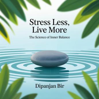 Stress Less, Live More: The Science of Inner Balance: A Busy Professional’s Guide to Mindfulness, Stress Relief, and Work–Life Balance