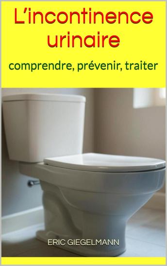 [French] - L’incontinence urinaire: comprendre, prévenir, traiter