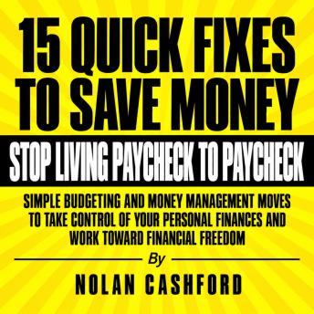 15 Quick Fixes to Save Money and Stop Living Paycheck to Paycheck: Simple Budgeting and Money Management Moves to Take Control of Your Personal Finances and Work Toward Financial Freedom