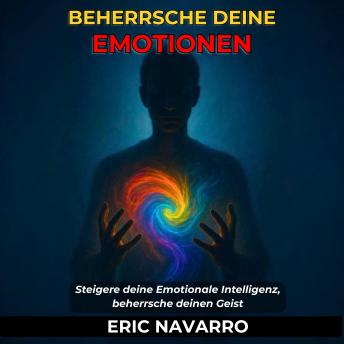 [German] - Beherrsche deine Emotionen. Steigere deine Emotionale Intelligenz, beherrsche deinen Geist, deine Gedanken, stärke deine Selbstkontrolle und entwickle Resilienz