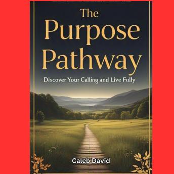 The Purpose Pathway: Discover Your Calling and Live Fully