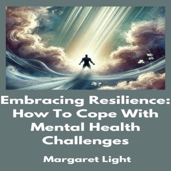 Embracing Resilience:  How To Cope With Mental Health Challenges