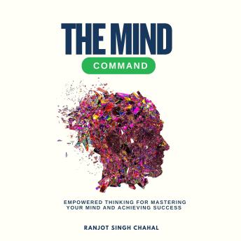 The Mind Command: Empowered Thinking for Mastering Your Mind and Achieving Success