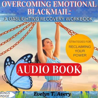 OVERCOMING EMOTIONAL BLACKMAIL: A GASLIGHTING RECOVERY WORKBOOK: Healing Your Inner Child And Reclaiming The Power For A New You