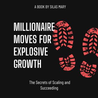 Millionaire Moves for Explosive Growth: The Secrets of Scaling and Succeeding