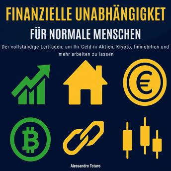 [German] - Finanzielle Unabhängigkeit für normale Menschen: Der vollständige Leitfaden, um Ihr Geld in Aktien, Krypto, Immobilien und mehr arbeiten zu lassen