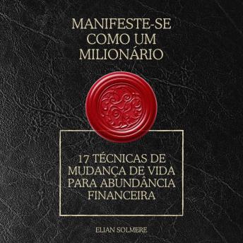 [Portuguese] - Manifeste-se como um milionário: 17 técnicas de mudança de vida para abundância financeira