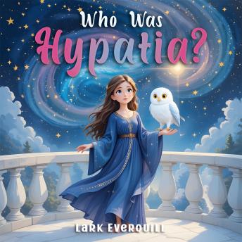Who Was Hypatia: A Magical Bedtime Story About Curiosity, Starlight, and the Wonder of Asking 'Why?'