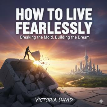 How to Live Fearlessly: Breaking the Mold, Building the Dream