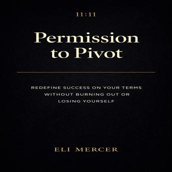 Permission to Pivot: Redefine Success on Your Terms Without Burning Out or Losing Yourself Stagnation, Build Unstoppable Daily Habits, and Engineer Your Life's Acceleration