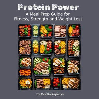 Protein Power:: A Meal Prep Guide for Fitness, Strength and Weight Loss