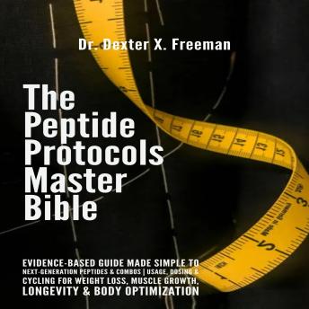 The Peptide Protocols Master Bible: Evidence-Based Guide Made Simple to Next-Generation Peptides & Combos | Usage, Dosing & Cycling for Weight Loss, Muscle Growth, Longevity & Body Optimization