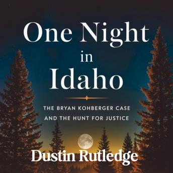 One Night in Idaho: The Bryan Kohberger Case and the Hunt for Justice