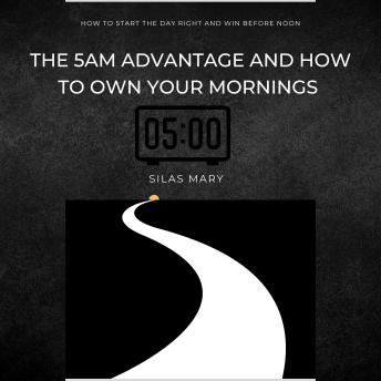 The 5AM Advantage and How to Own Your Mornings: How to Start the Day Right and Win Before Noon