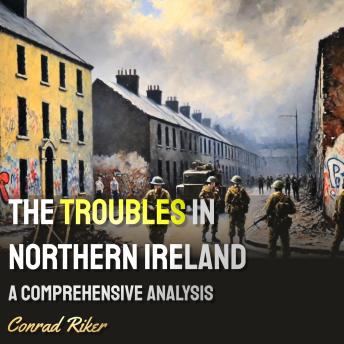 The Troubles in Northern Ireland: A Comprehensive Analysis