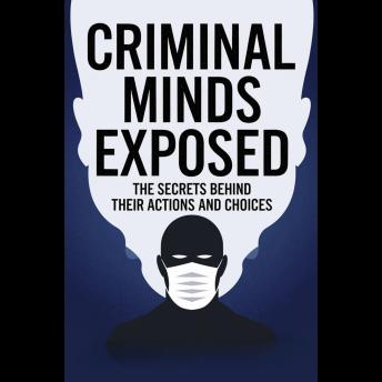 Criminal Minds Exposed: The Secrets Behind Their Actions and Choices