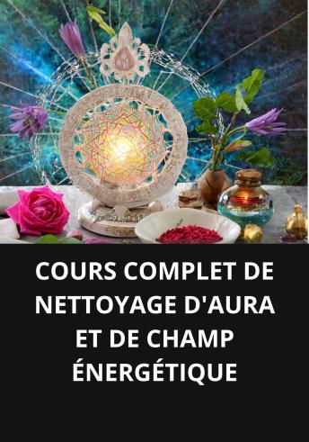 [French] - COURS COMPLET DE NETTOYAGE D'AURA ET DE CHAMP ÉNERGÉTIQUE