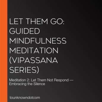 Let Them Go: Guided Mindfulness Meditation (Vipassana Series): Meditation 2: Let Them Not Respond — Embracing the Silence