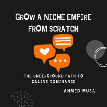 Grow a Niche Empire from Scratch: The Underground Path to Online Dominance