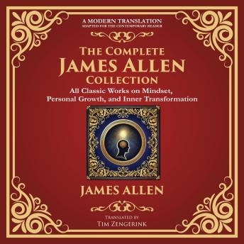 The Complete James Allen Collection: As a Man Thinketh, From Poverty to Power, Eight Pillars of Prosperity, The Path of Prosperity, The Way of Peace & More – A Modern Translation – Adapted for the Contemporary Reader