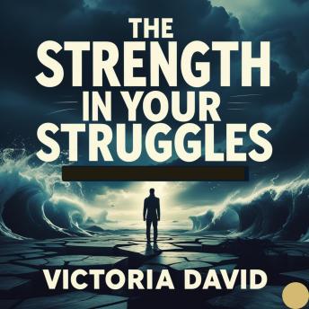 The Strength in Your Struggles: How Challenges Build Resilience.