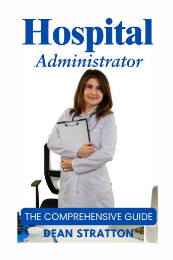 Hospital Administrator - The Comprehensive Guide