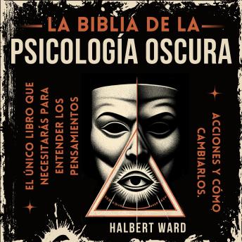 [Spanish] - La Biblia de la Psicología Oscura: El Único Libro que Necesitarás para Entender los Pensamientos, Acciones de las Personas y Cómo Cambiarlos.