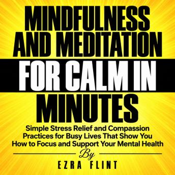 Mindfulness and Meditation for Calm in Minutes: Simple Stress Relief and Compassion Practices for Busy Lives That Show You How to Focus and Support Your Mental Health