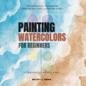 Watercolors Painting For Beginners:::: “Create Beautiful Paintings and Drawings With EASY Lessons and Guides to Calm Your Soul and Build a Skill.”