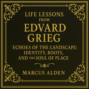Life Lessons from Edvard Grieg: Echoes of the Landscape: Identity, Roots, and the Soul of Place