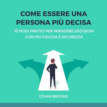 [Italian] - Come Essere una Persona Più Decisa: 10 Modi Pratici per Prendere Decisioni con Più Fiducia e Sicurezza