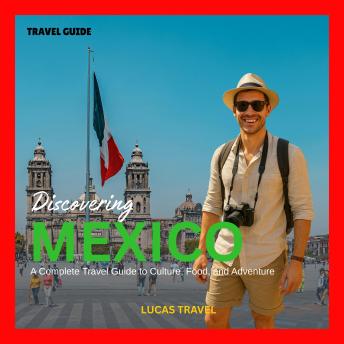 Discovering Mexico Travel Guide: A Complete Travel Guide to Culture, Food, and Adventure