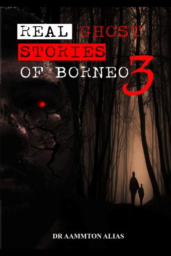 Real Ghost Stories of Borneo 3: True & Real Accounts of Ghost Encounters