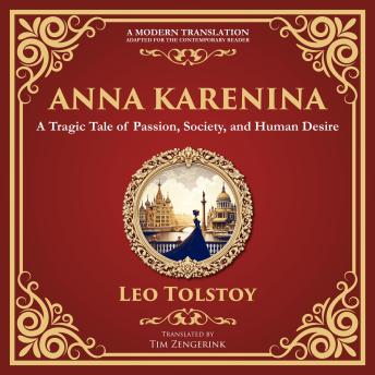 Anna Karenina: A Tragic Tale of Passion, Society, and Human Desire - A Modern Translation - Adapted for the Contemporary Reader