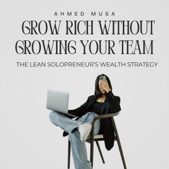 Grow Rich Without Growing Your Team: The Lean Solopreneur’s Wealth Strategy
