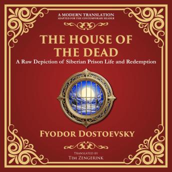The House of the Dead: A Harrowing Journey Through Suffering, Redemption, and the Human Soul - A Modern Translation - Adapted for the Contemporary Reader