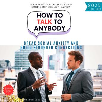 How to Talk to Anybody:: Mastering Social Skills and Confident Communication (Break Social Anxiety and Build Stronger Connections)