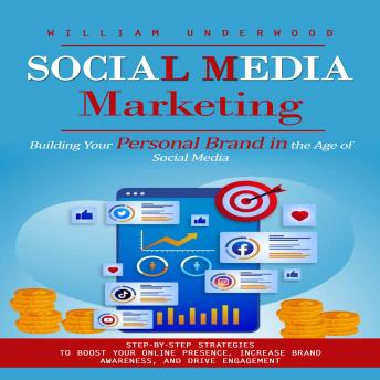 Social Media Marketing: Building Your Personal Brand in the Age of Social Media (Step-by-step Strategies to Boost Your Online Presence, Increase Brand Awareness, and Drive Engagement)