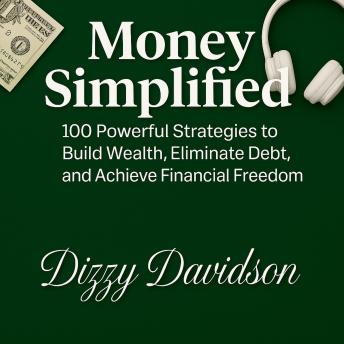 Money Simplified: 100 Powerful Strategies to Build Wealth, Eliminate Debt, and Achieve Financial Freedom