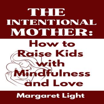The Intentional Mother:  How to Raise Kids with Mindfulness and Love