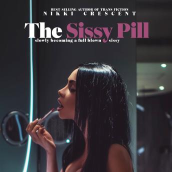 The Sissy Pill: Slowly Becoming a Full Blown Sissy