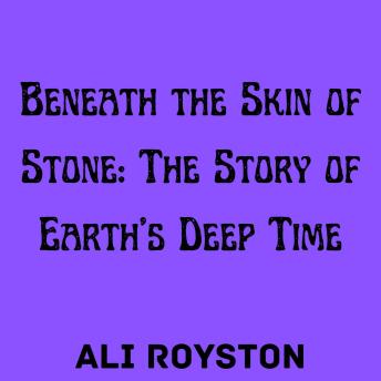 Beneath the Skin of Stone: The Story of Earth’s Deep Time