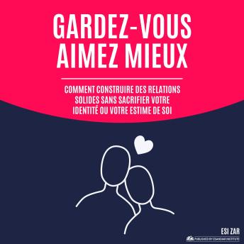 [French] - Gardez-vous, aimez mieux: Comment construire des relations solides sans sacrifier votre identité ou votre estime de soi