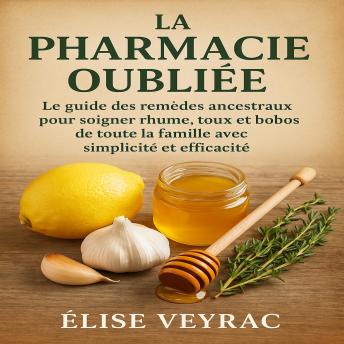 [French] - La Pharmacie Oubliée: Le guide des remèdes ancestraux pour soigner rhume, toux et bobos de toute la famille avec simplicité et efficacité.