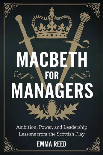 Macbeth for Managers: Ambition, Power, and Leadership Lessons from the Scottish Play