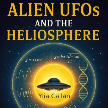Alien UFOs and the Heliosphere: Decoding the Cosmic Puzzle of Alien Life and Our Place Among the Stars