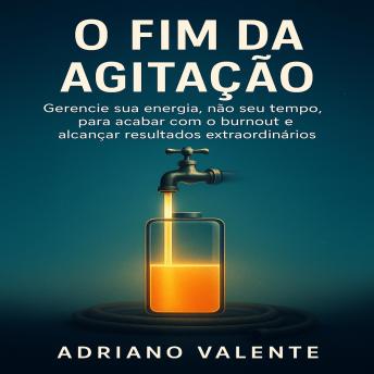 [Portuguese] - O Fim da Agitação: Gerencie sua energia, não seu tempo, para acabar com o burnout e alcançar resultados extraordinários.
